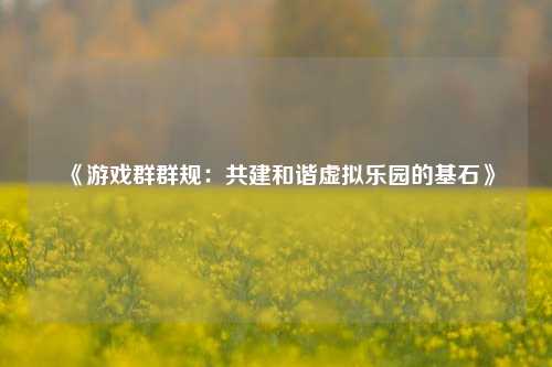 《游戏群群规:共建和谐虚拟乐园的基石》